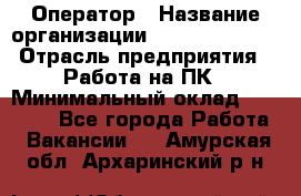 Оператор › Название организации ­ Dimond Style › Отрасль предприятия ­ Работа на ПК › Минимальный оклад ­ 16 000 - Все города Работа » Вакансии   . Амурская обл.,Архаринский р-н